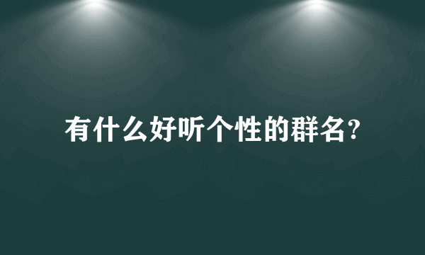 有什么好听个性的群名?