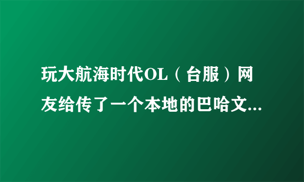 玩大航海时代OL（台服）网友给传了一个本地的巴哈文件chm格式的不能正常使用~