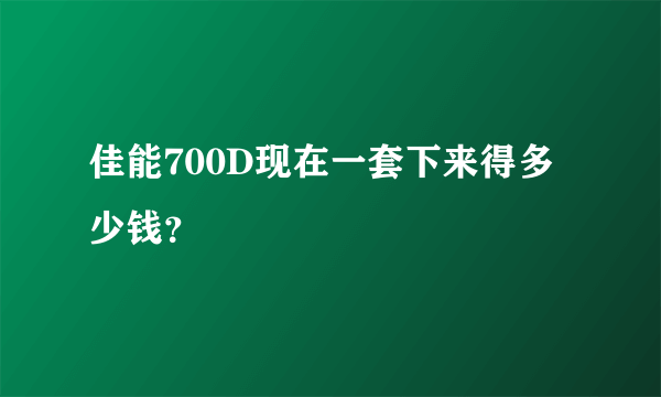 佳能700D现在一套下来得多少钱？