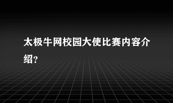 太极牛网校园大使比赛内容介绍？