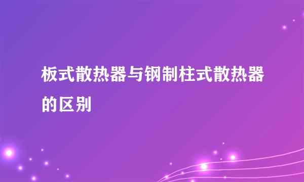 板式散热器与钢制柱式散热器的区别