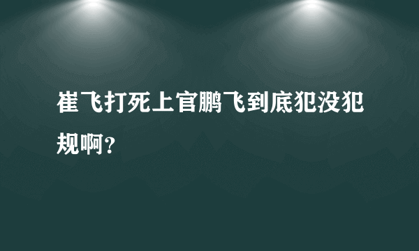 崔飞打死上官鹏飞到底犯没犯规啊？