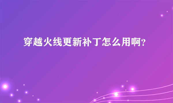 穿越火线更新补丁怎么用啊？