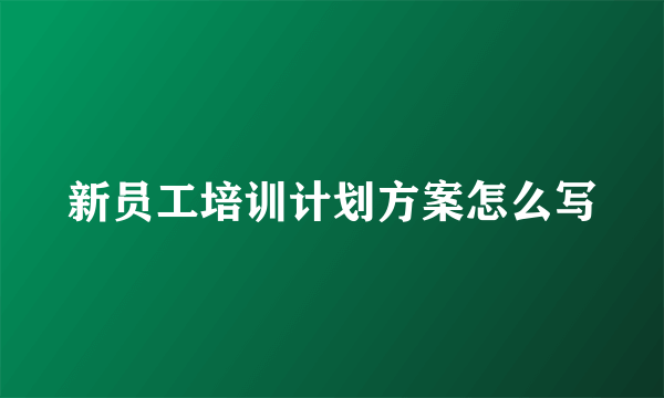 新员工培训计划方案怎么写