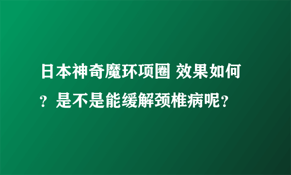 日本神奇魔环项圈 效果如何？是不是能缓解颈椎病呢？