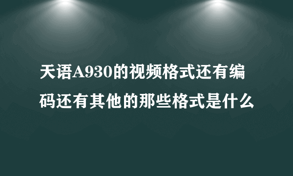 天语A930的视频格式还有编码还有其他的那些格式是什么