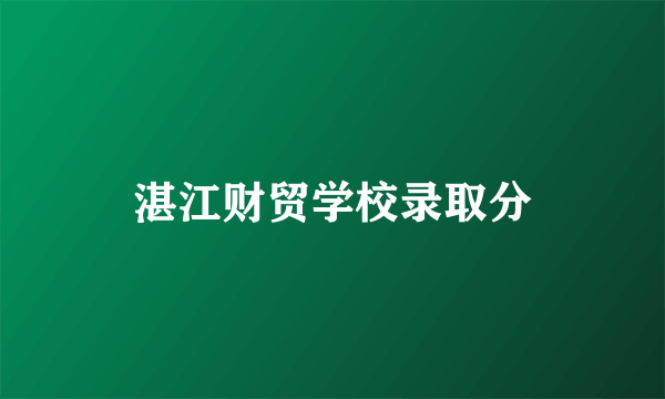 湛江财贸学校录取分