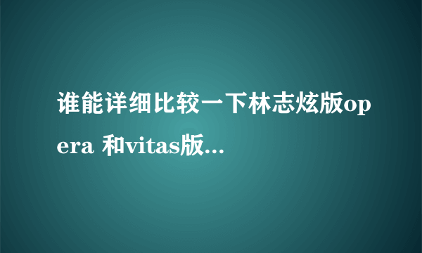 谁能详细比较一下林志炫版opera 和vitas版的（也就是opera song）差异，写的越详细越好！！！