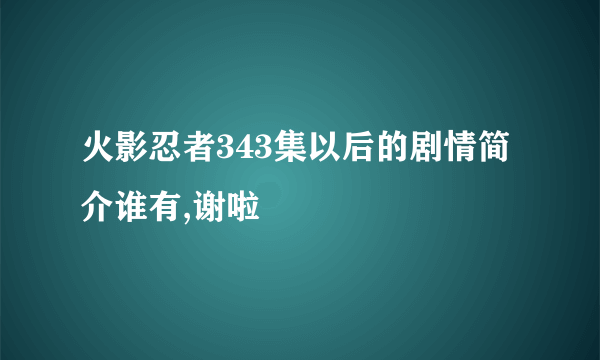 火影忍者343集以后的剧情简介谁有,谢啦