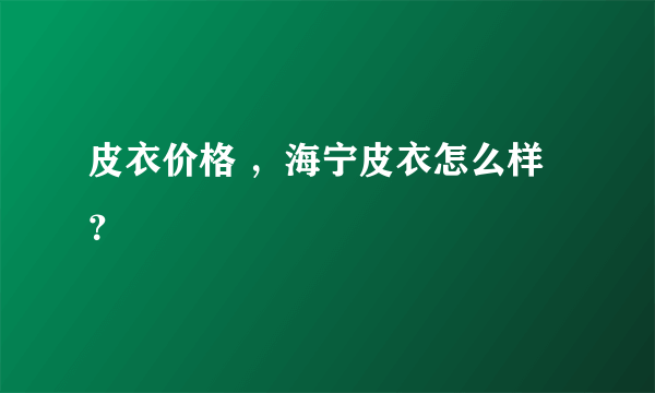 皮衣价格 ，海宁皮衣怎么样？