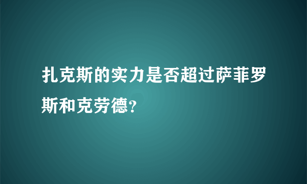 扎克斯的实力是否超过萨菲罗斯和克劳德？