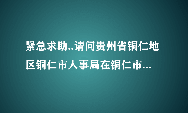 紧急求助..请问贵州省铜仁地区铜仁市人事局在铜仁市哪个地方啊?有哪些公交路线可以到达那里?谢谢.