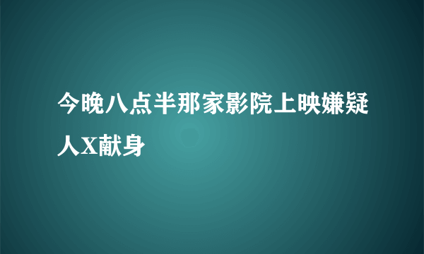 今晚八点半那家影院上映嫌疑人X献身