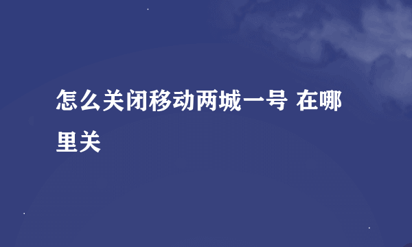 怎么关闭移动两城一号 在哪里关