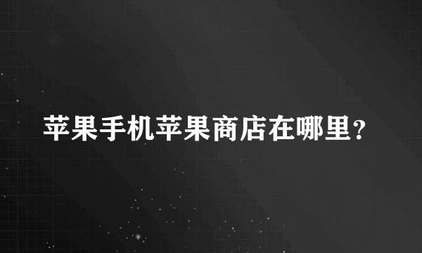 苹果手机苹果商店在哪里？