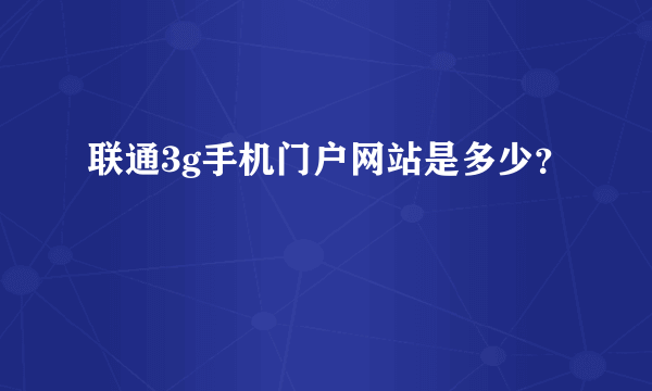 联通3g手机门户网站是多少？