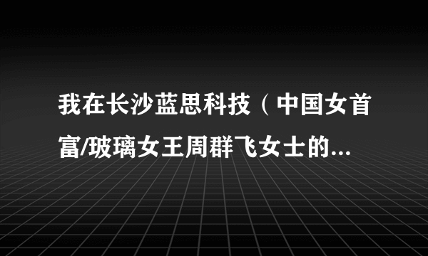 我在长沙蓝思科技（中国女首富/玻璃女王周群飞女士的蓝思）上班，现在在办离职可是这里主管不批，说什么