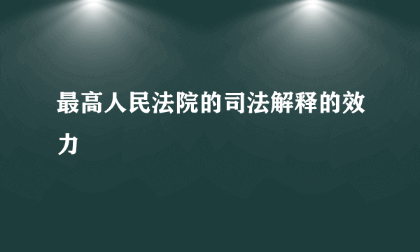 最高人民法院的司法解释的效力