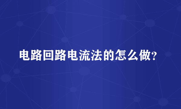 电路回路电流法的怎么做？