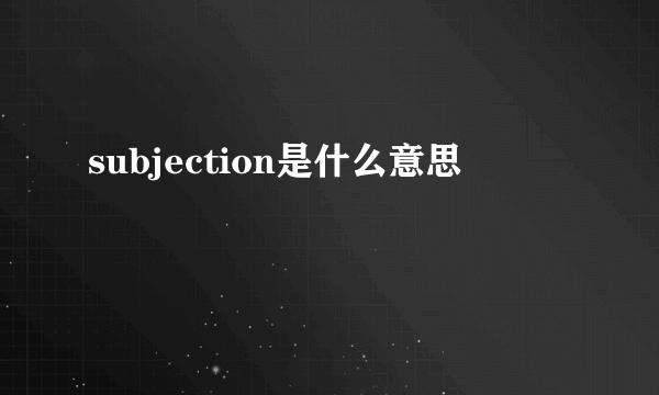 subjection是什么意思