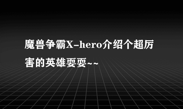 魔兽争霸X-hero介绍个超厉害的英雄耍耍~~