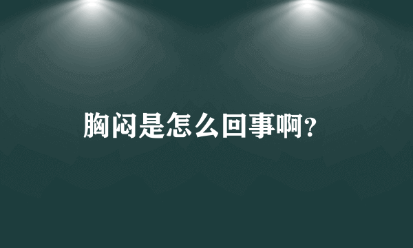 胸闷是怎么回事啊？