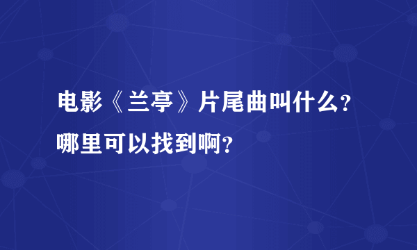 电影《兰亭》片尾曲叫什么？哪里可以找到啊？