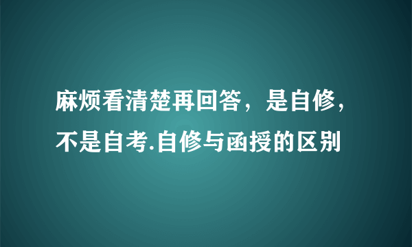 麻烦看清楚再回答，是自修，不是自考.自修与函授的区别