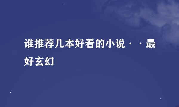 谁推荐几本好看的小说··最好玄幻