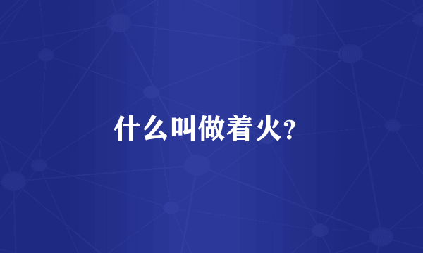 什么叫做着火？