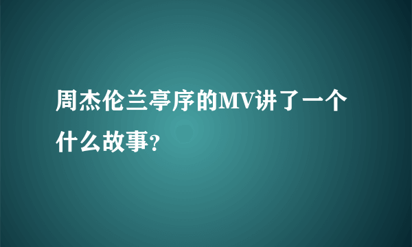 周杰伦兰亭序的MV讲了一个什么故事？