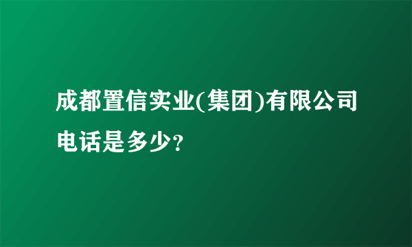 成都置信实业(集团)有限公司电话是多少？