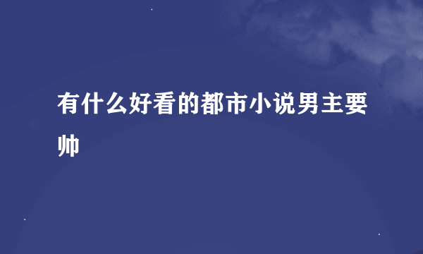 有什么好看的都市小说男主要帅