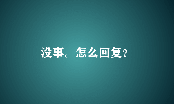 没事。怎么回复？