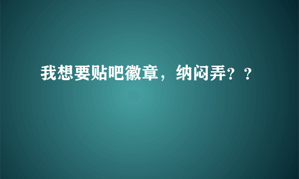 我想要贴吧徽章，纳闷弄？？