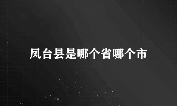 凤台县是哪个省哪个市