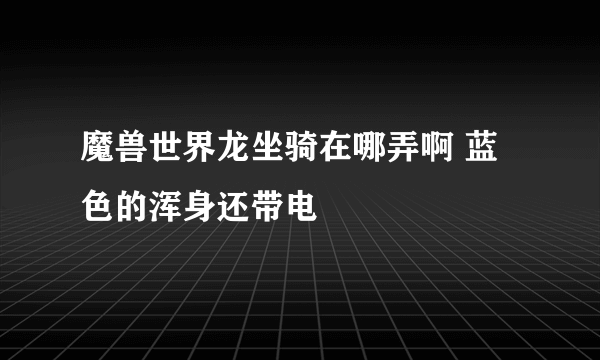 魔兽世界龙坐骑在哪弄啊 蓝色的浑身还带电