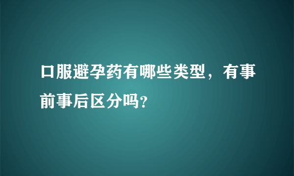 口服避孕药有哪些类型，有事前事后区分吗？