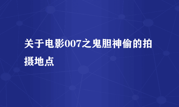 关于电影007之鬼胆神偷的拍摄地点