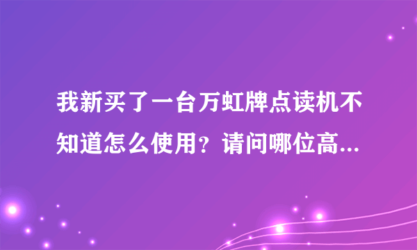 我新买了一台万虹牌点读机不知道怎么使用？请问哪位高人会用，请教一下。