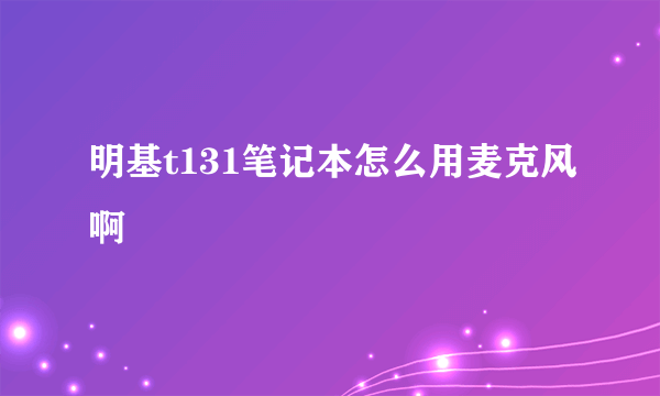 明基t131笔记本怎么用麦克风啊