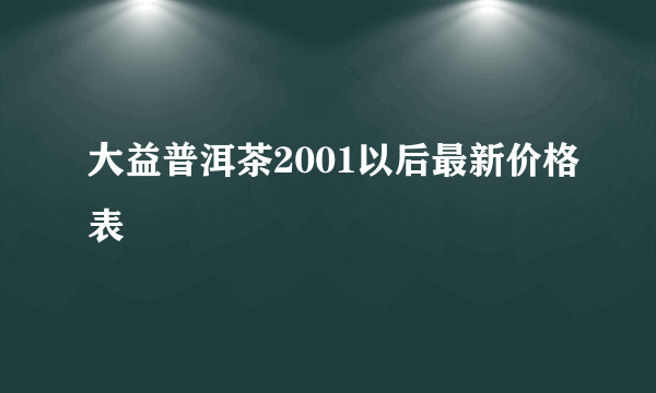 大益普洱茶2001以后最新价格表