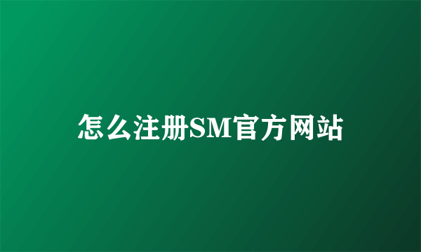 怎么注册SM官方网站