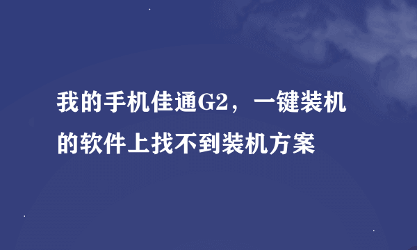 我的手机佳通G2，一键装机的软件上找不到装机方案