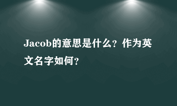 Jacob的意思是什么？作为英文名字如何？