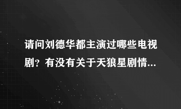 请问刘德华都主演过哪些电视剧？有没有关于天狼星剧情的，谢谢了啊