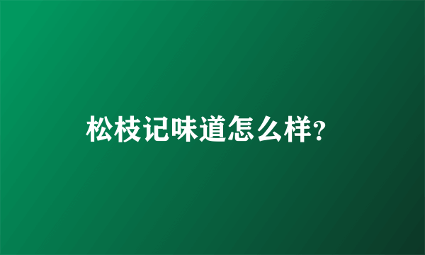 松枝记味道怎么样？