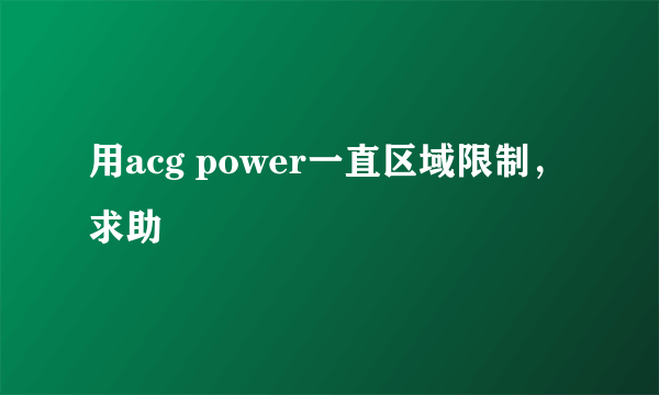 用acg power一直区域限制，求助