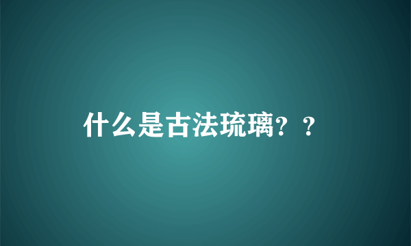 什么是古法琉璃？？