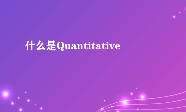 什么是Quantitative